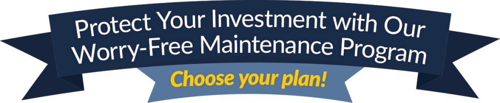 protect your investment with our worry-free maintenance program. choose your plan!